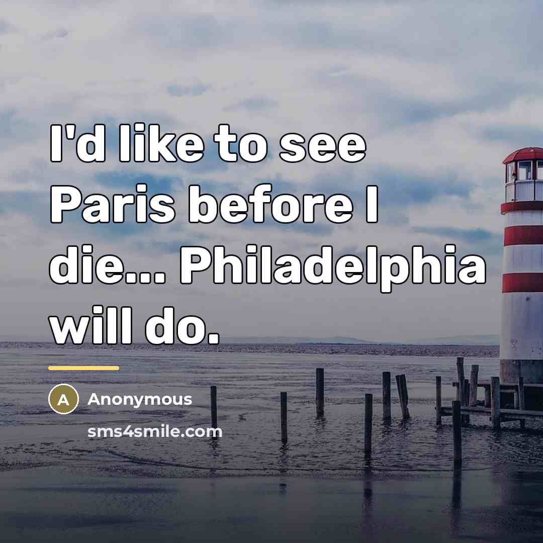 “I'd like to see Paris before I die... Philadelphia will…” quote by Anonymous