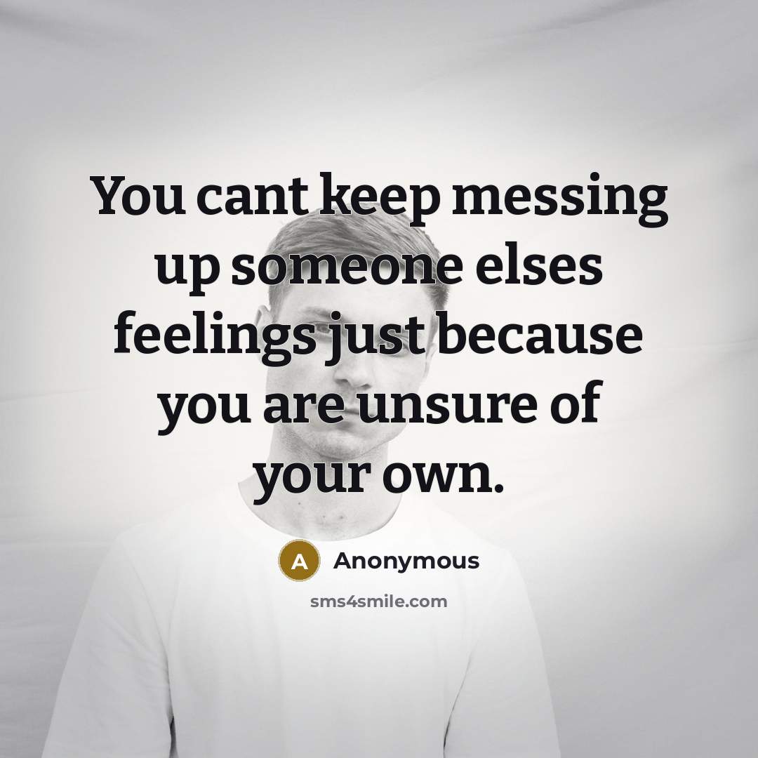 “You cant keep messing up someone elses feelings just because…” quote by Anonymous
