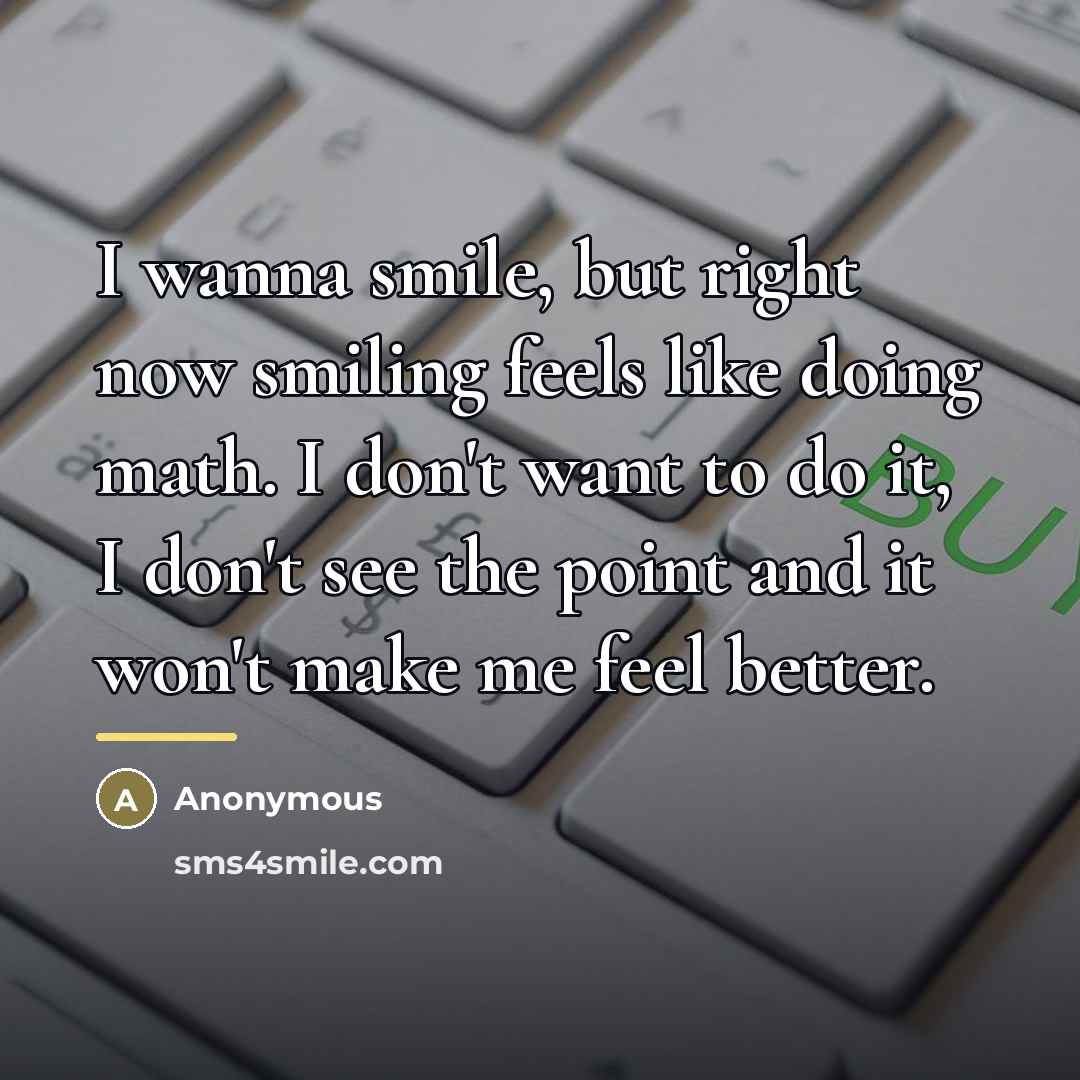 “I wanna smile, but right now smiling feels like doing…” quote by Anonymous
