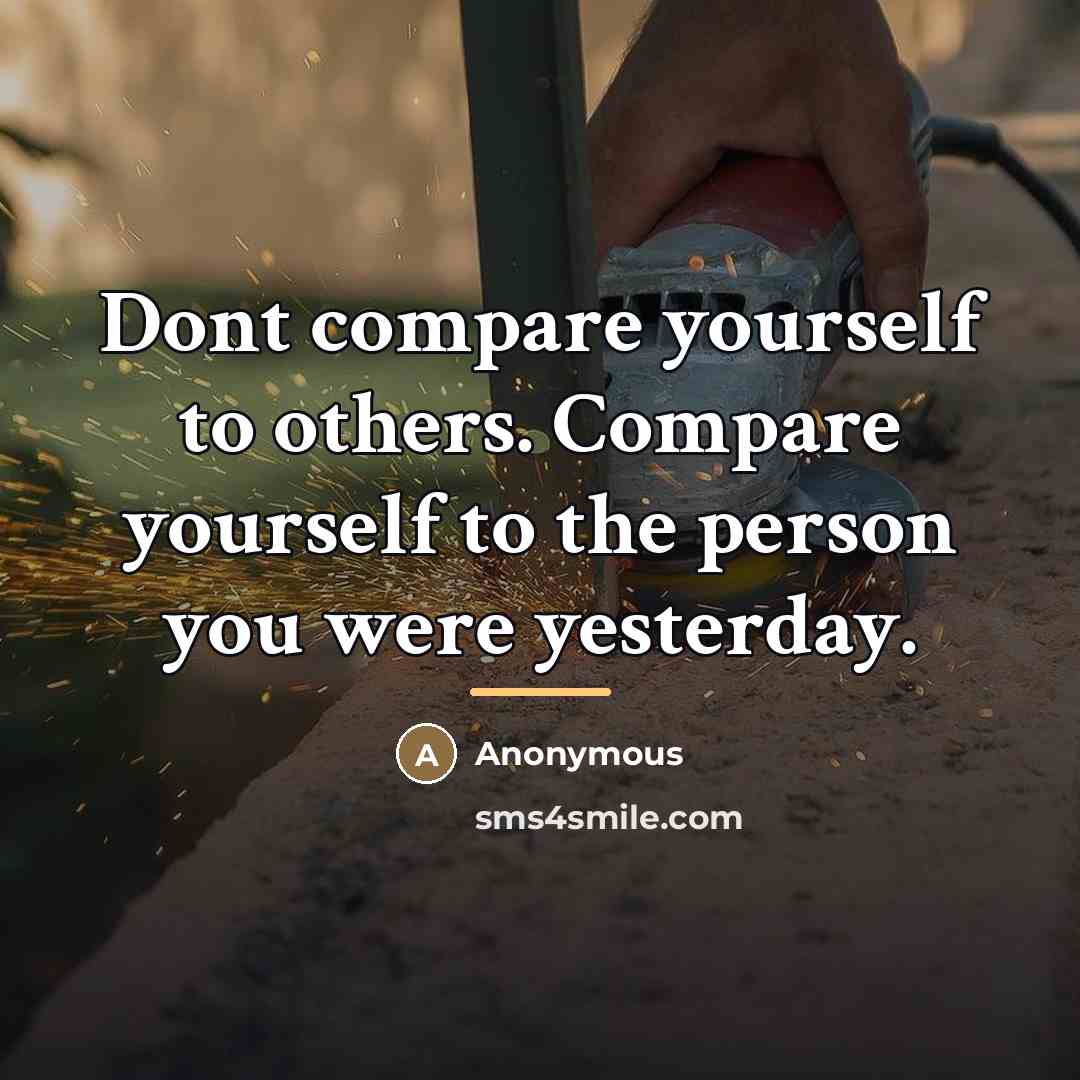 “Dont compare yourself to others. Compare yourself to the person…” quote by Anonymous