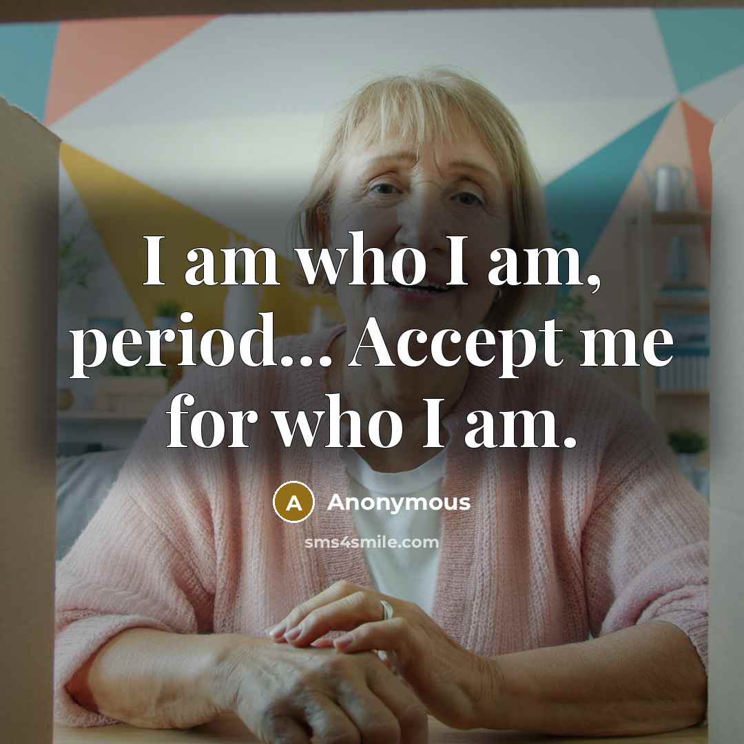“I am who I am, period.... Accept me for who…” quote by Anonymous