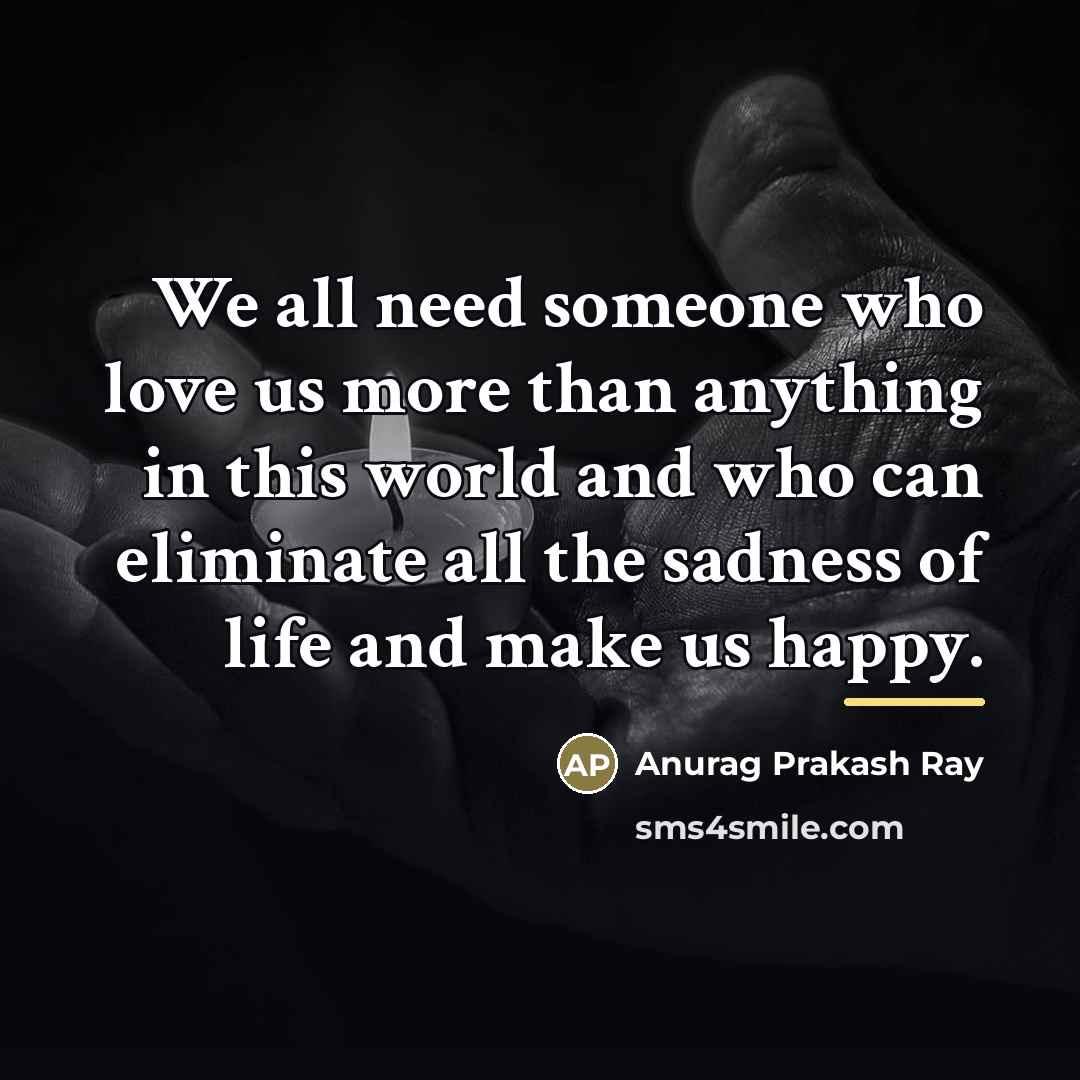 “We all need someone who love us more than anything…” quote by Anurag Prakash Ray