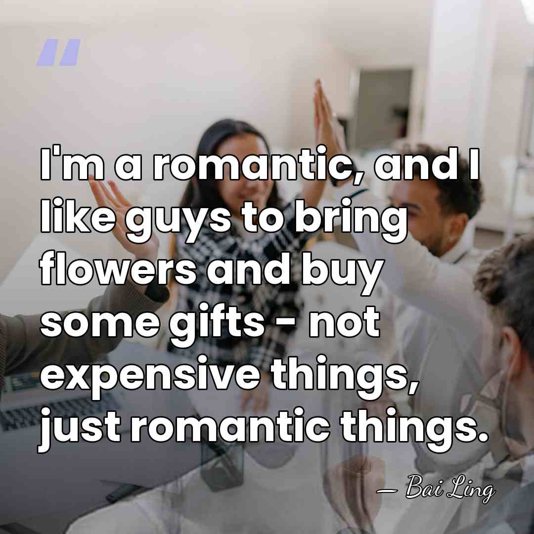 I'm a romantic, and I like guys to bring flowers and buy&hellip; - Bai Ling