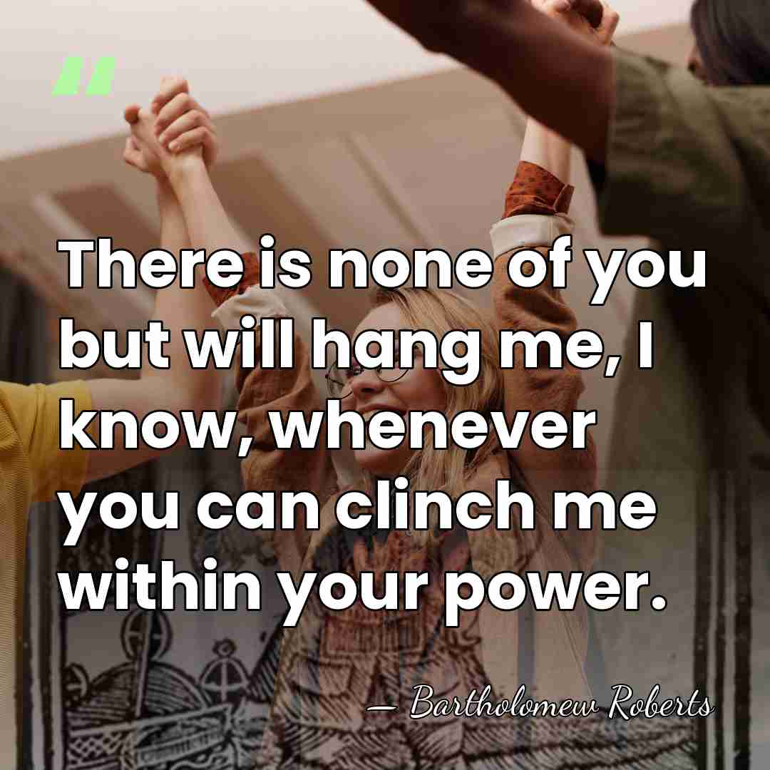 There is none of you but will hang me, I know, whenever&hellip; - Bartholomew Roberts