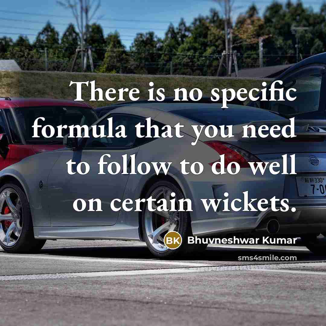 “There is no specific formula that you need to follow to do well on certain wickets.” quote by Bhuvneshwar Kumar