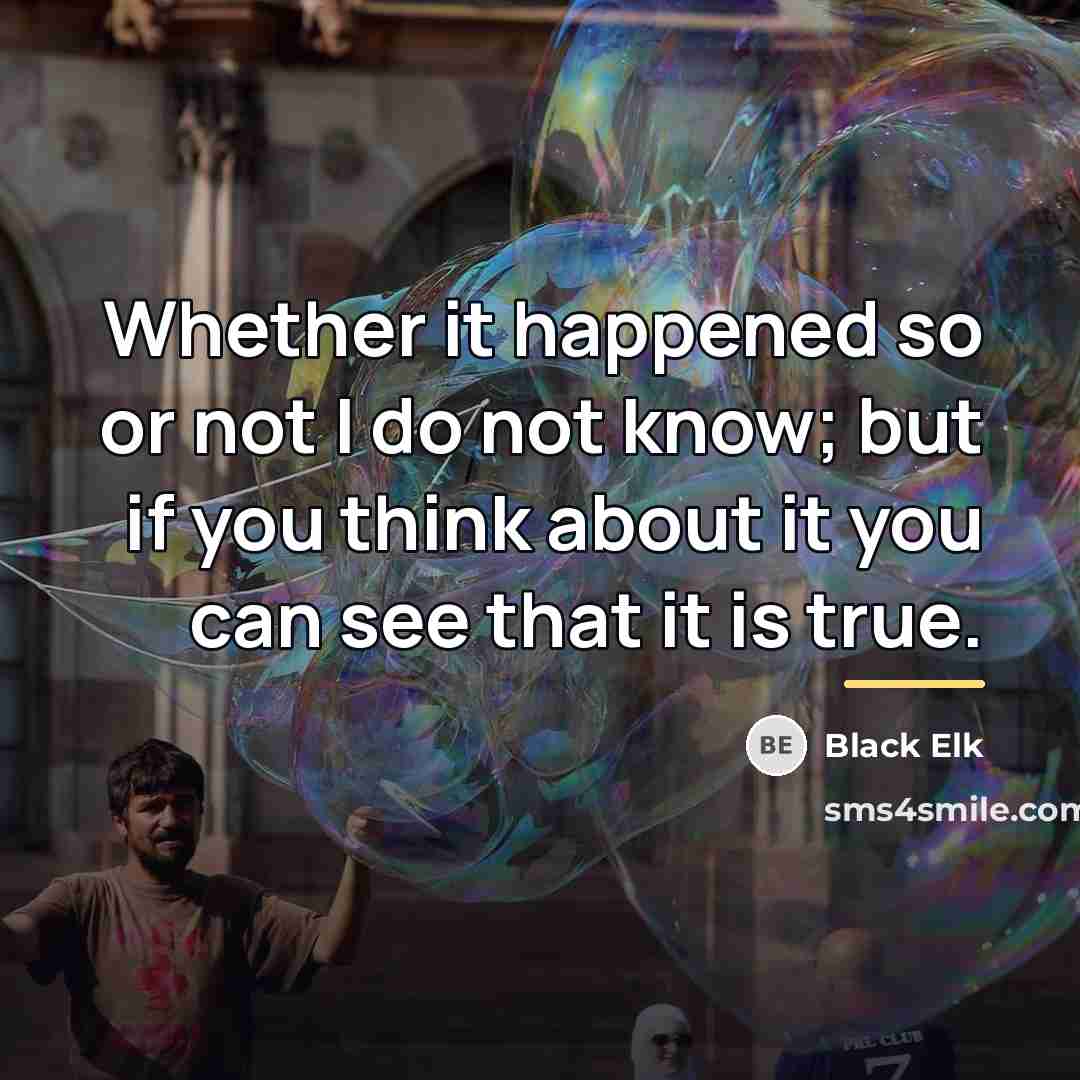 “Whether it happened so or not I do not know;…” quote by Black Elk