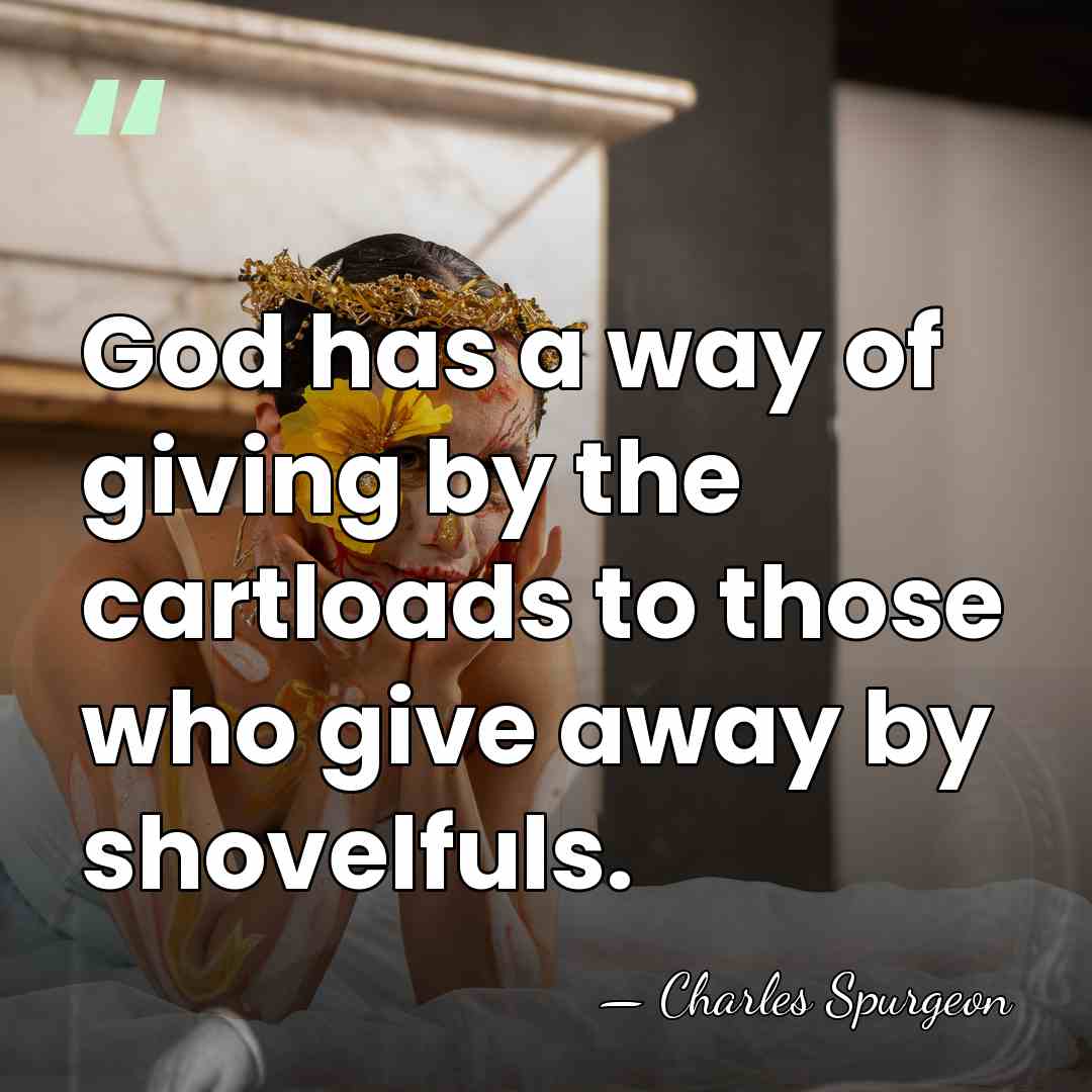 God has a way of giving by the cartloads to those who&hellip; - Charles Spurgeon