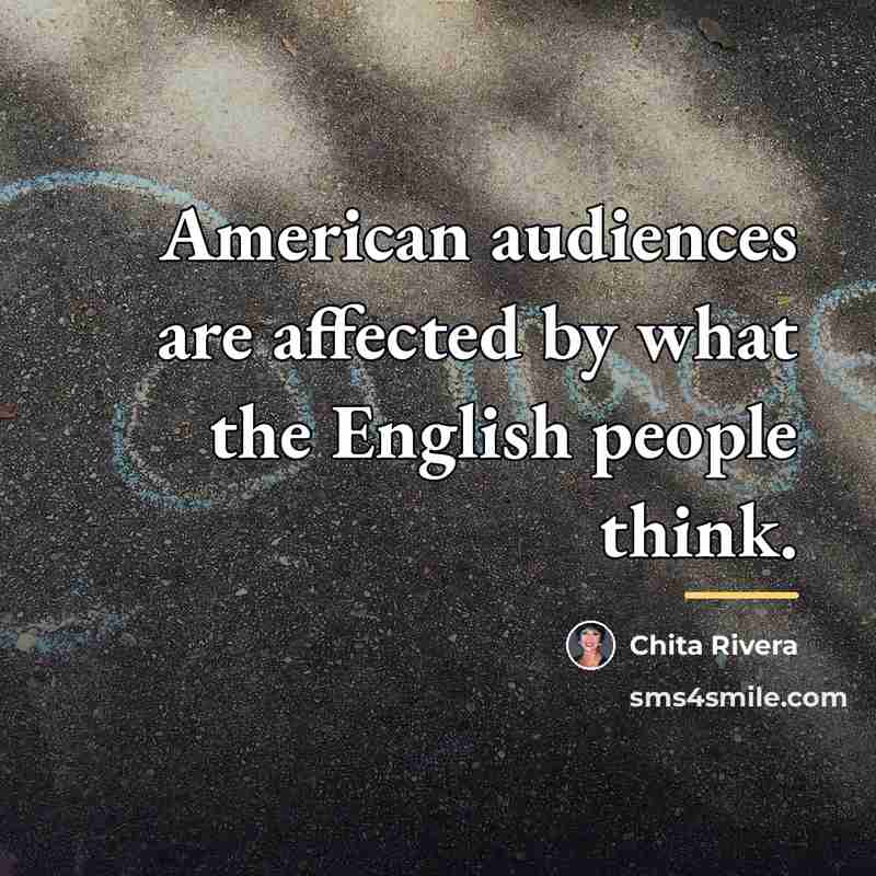 “American audiences are affected by what the English people think.…” quote by Chita Rivera