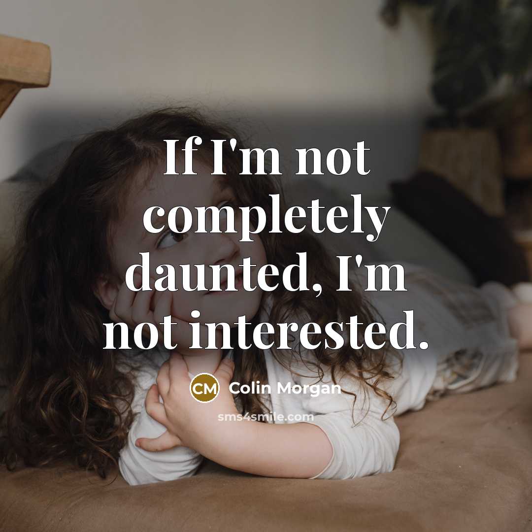 “If I'm not completely daunted, I'm not interested.” quote by Colin Morgan