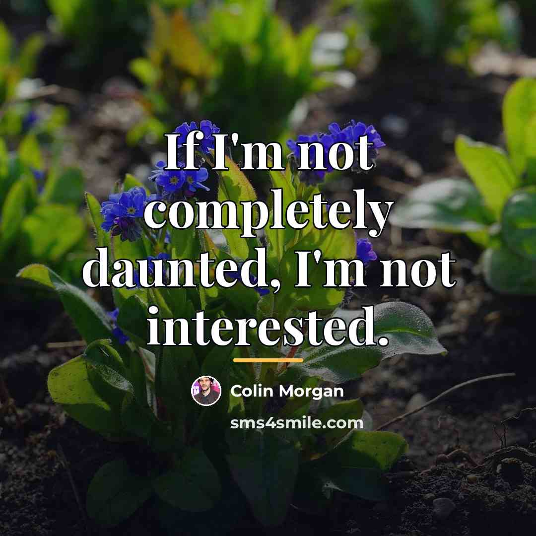 “If I'm not completely daunted, I'm not interested.…” quote by Colin Morgan