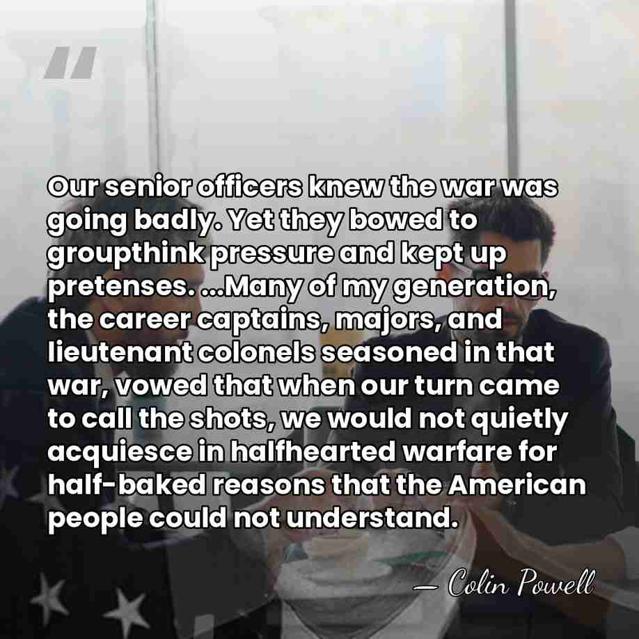 Our senior officers knew the war was going badly. Yet they bowed&hellip; - Colin Powell