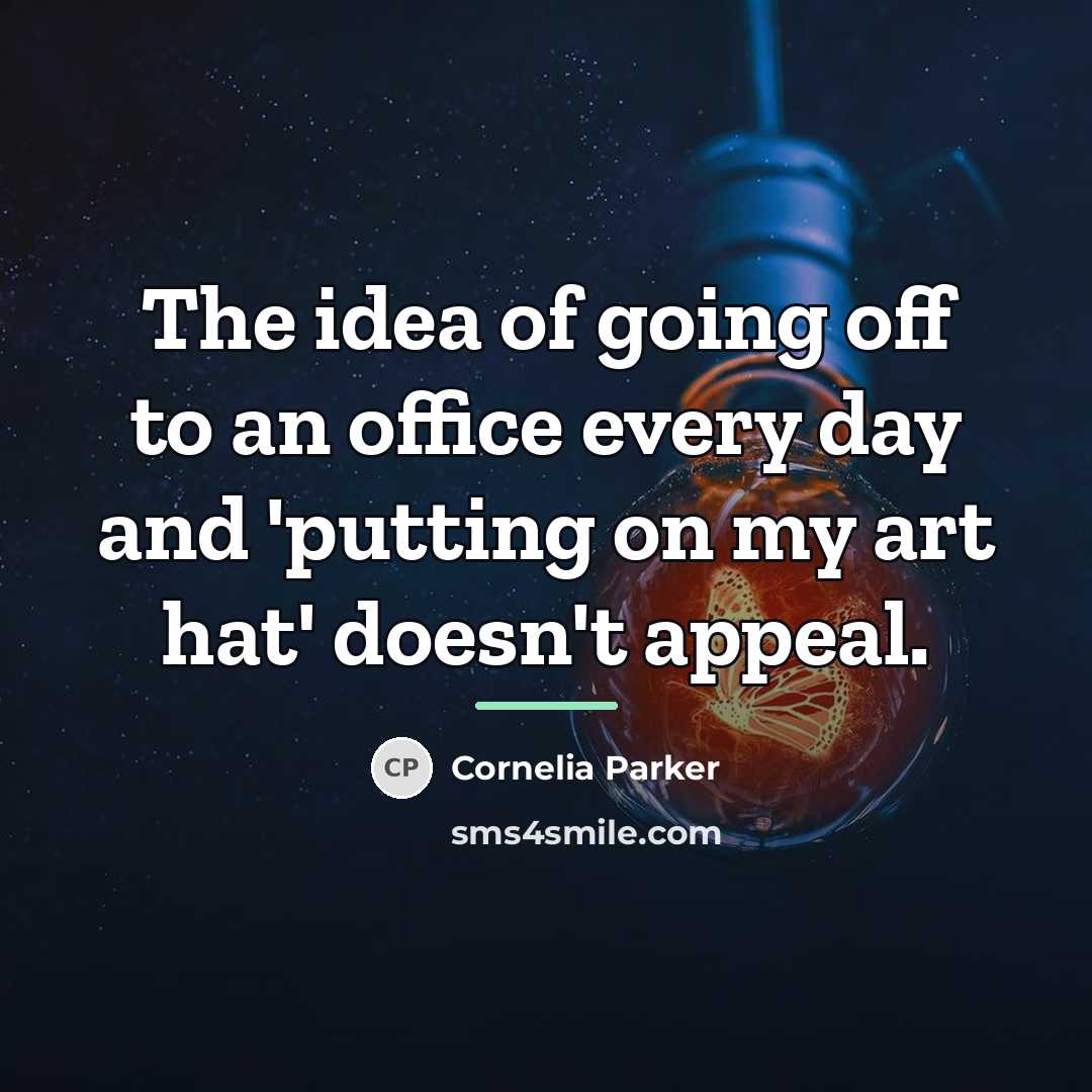 “The idea of going off to an office every day…” quote by Cornelia Parker