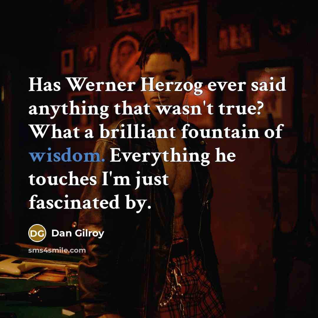 “Has Werner Herzog ever said anything that wasn't true? What…” quote by Dan Gilroy