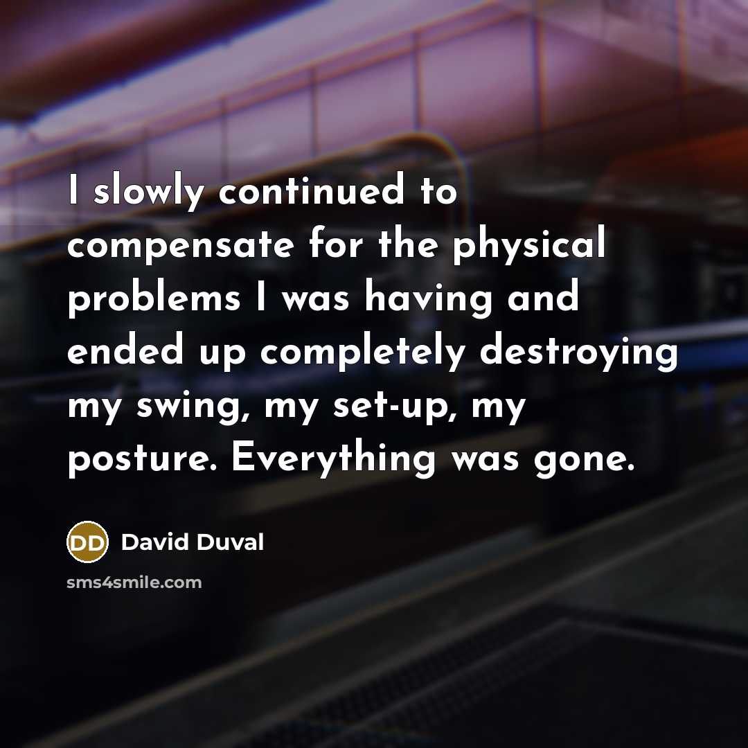 “I slowly continued to compensate for the physical problems I…” quote by David Duval