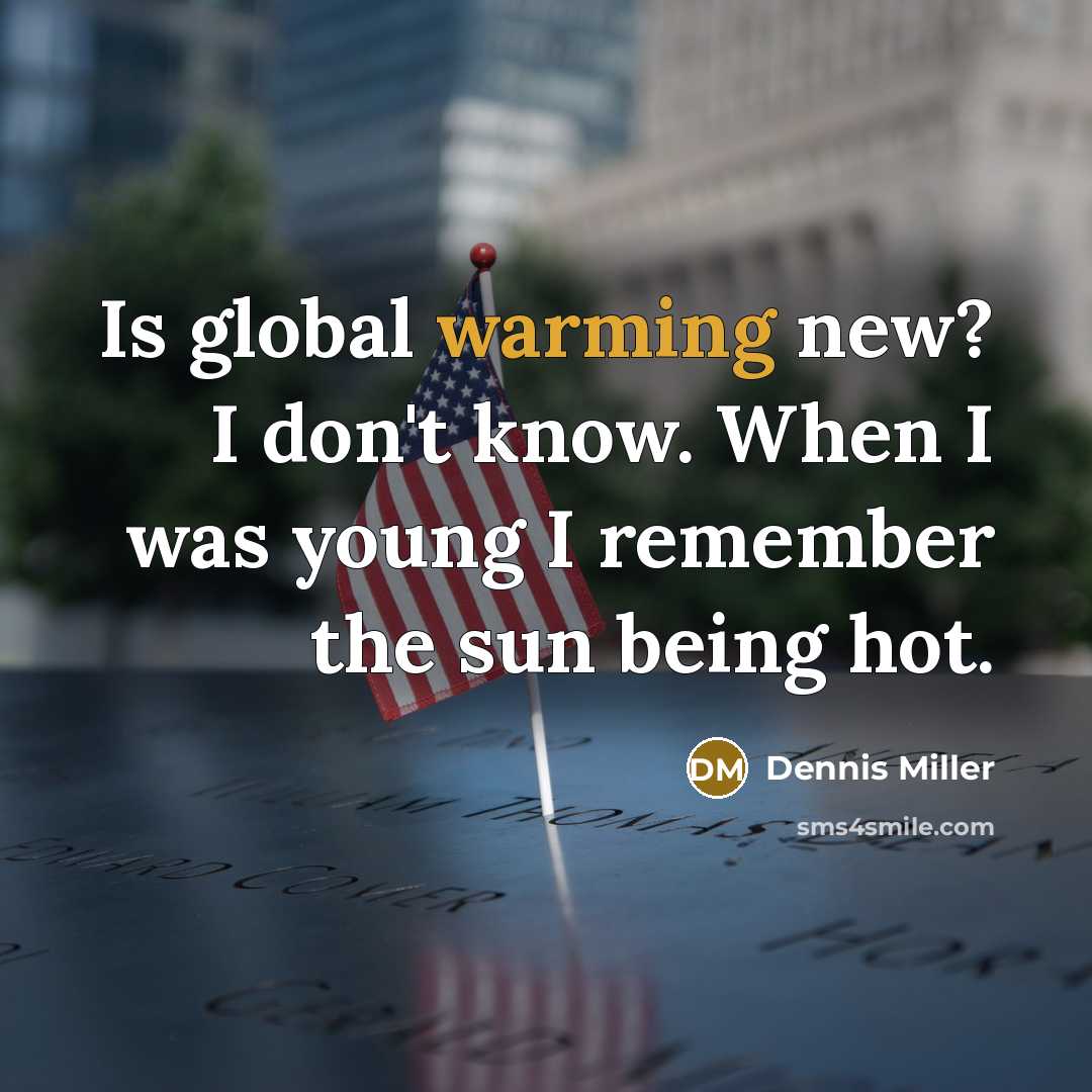 “Is global warming new? I don't know. When I was young I remember the sun being hot.” quote by Dennis Miller