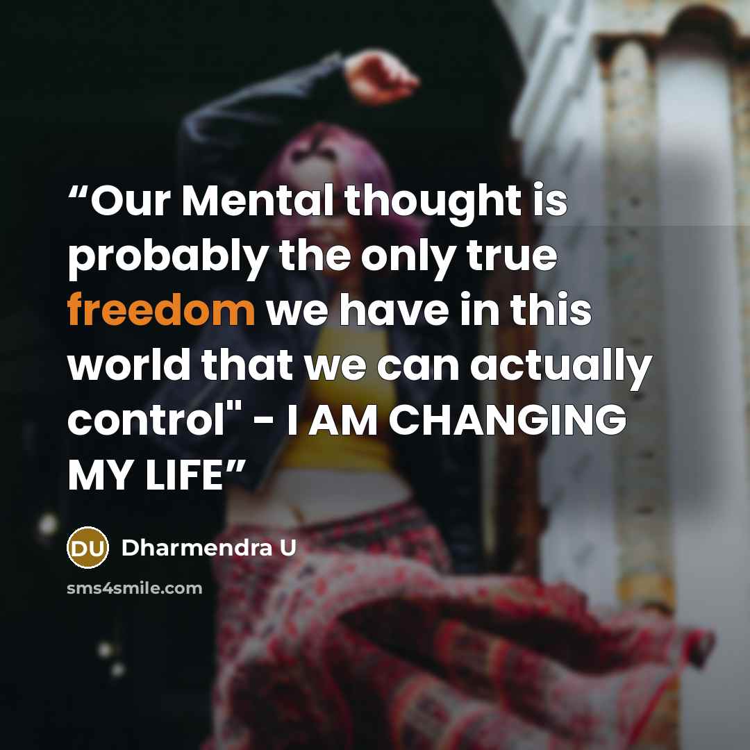 “Our Mental thought is probably the only true freedom we have in this world that we can actually control" - I AM CHANGING MY LIFE” quote by Dharmendra U