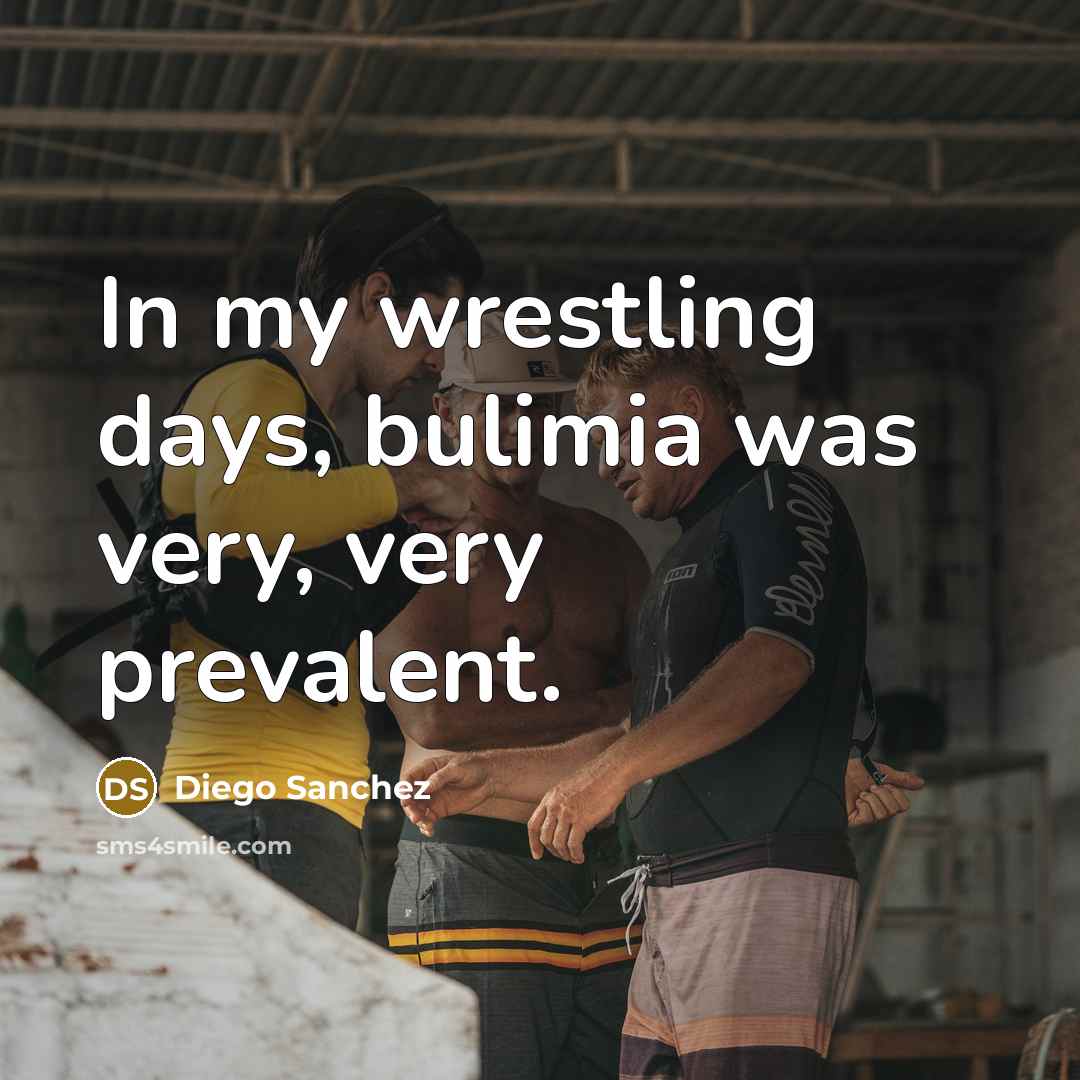 “In my wrestling days, bulimia was very, very prevalent.…” quote by Diego Sanchez