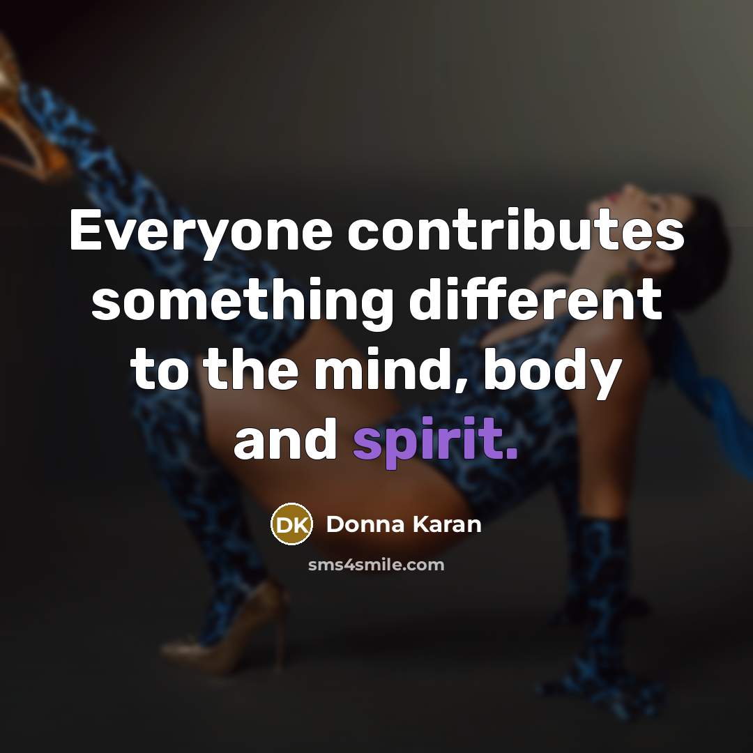 “Everyone contributes something different to the mind, body and spirit.” quote by Donna Karan