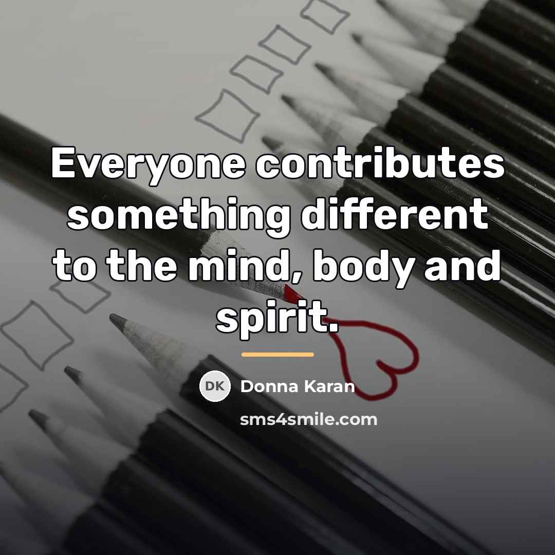 “Everyone contributes something different to the mind, body and spirit.…” quote by Donna Karan