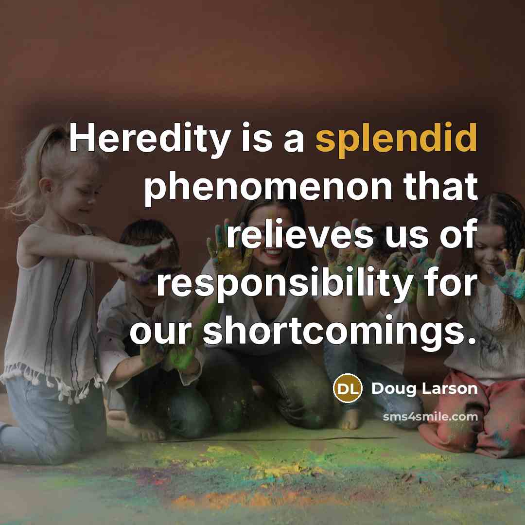 “Heredity is a splendid phenomenon that relieves us of responsibility…” quote by Doug Larson