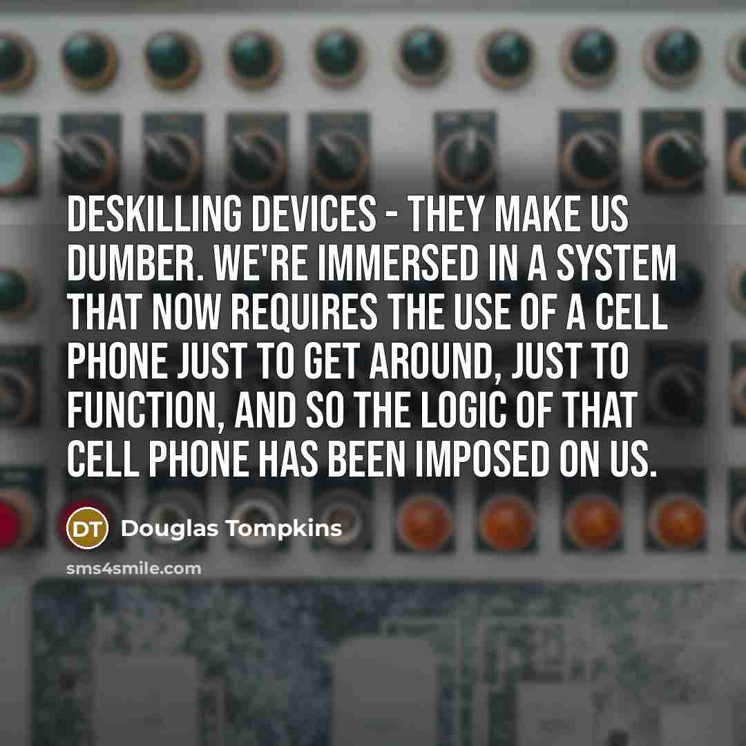 “Deskilling devices - they make us dumber. We're immersed in…” quote by Douglas Tompkins