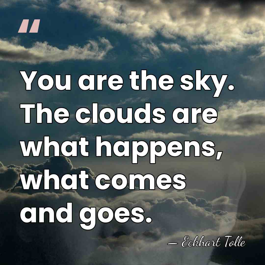 You are the sky. The clouds are what happens, what comes and&hellip; - Eckhart Tolle