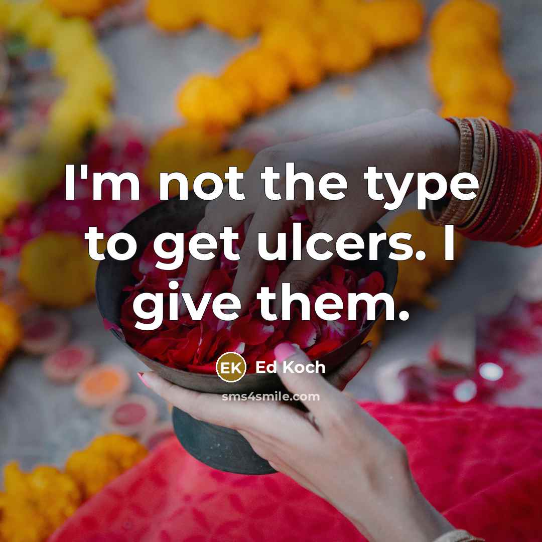 “I'm not the type to get ulcers. I give them.…” quote by Ed Koch