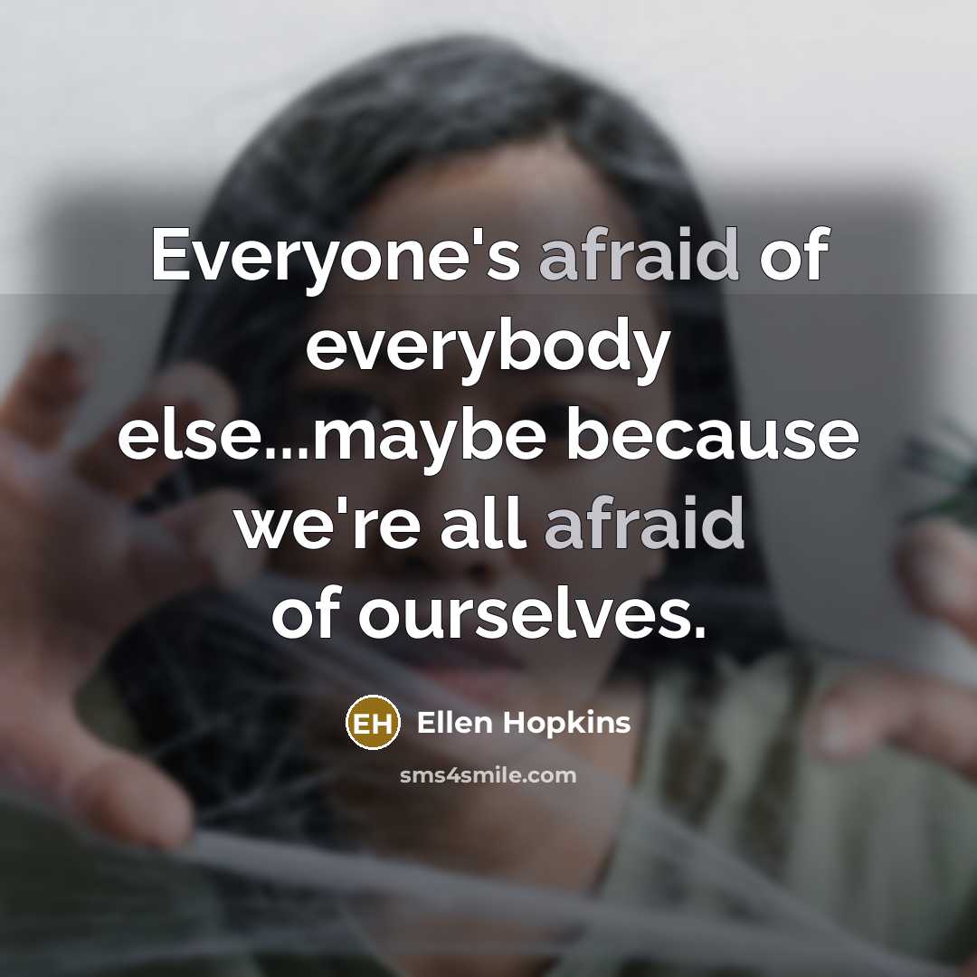 “Everyone's afraid of everybody else...maybe because we're all afraid of ourselves.” quote by Ellen Hopkins