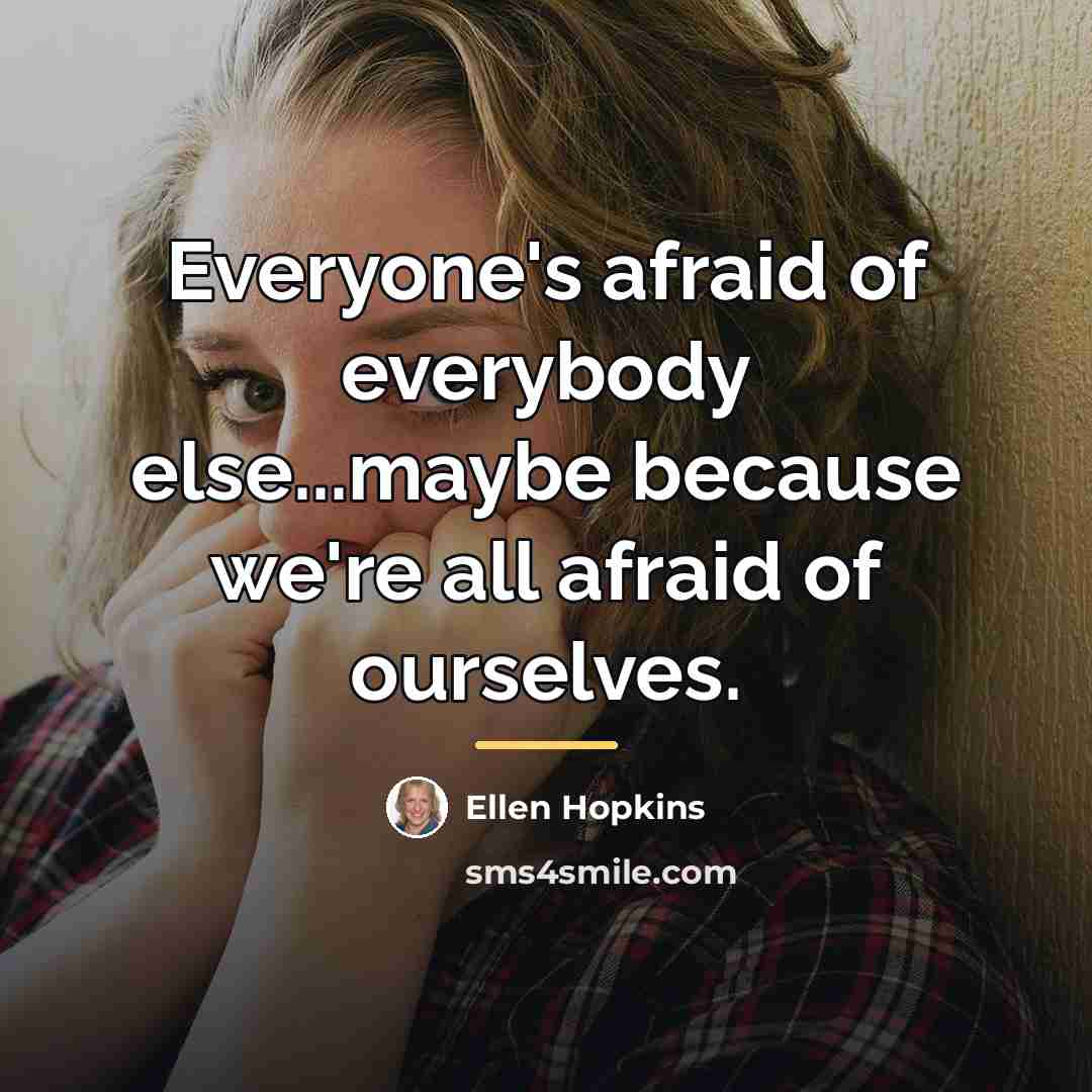 “Everyone's afraid of everybody else...maybe because we're all afraid of…” quote by Ellen Hopkins