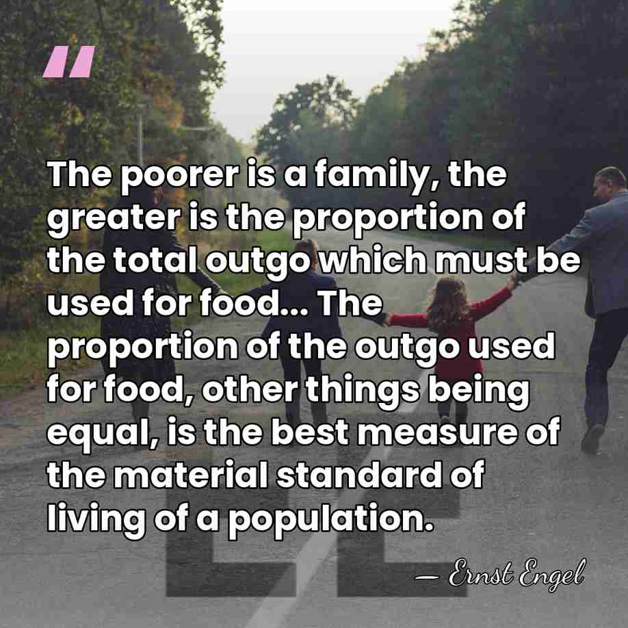 The poorer is a family, the greater is the proportion of the&hellip; - Ernst Engel