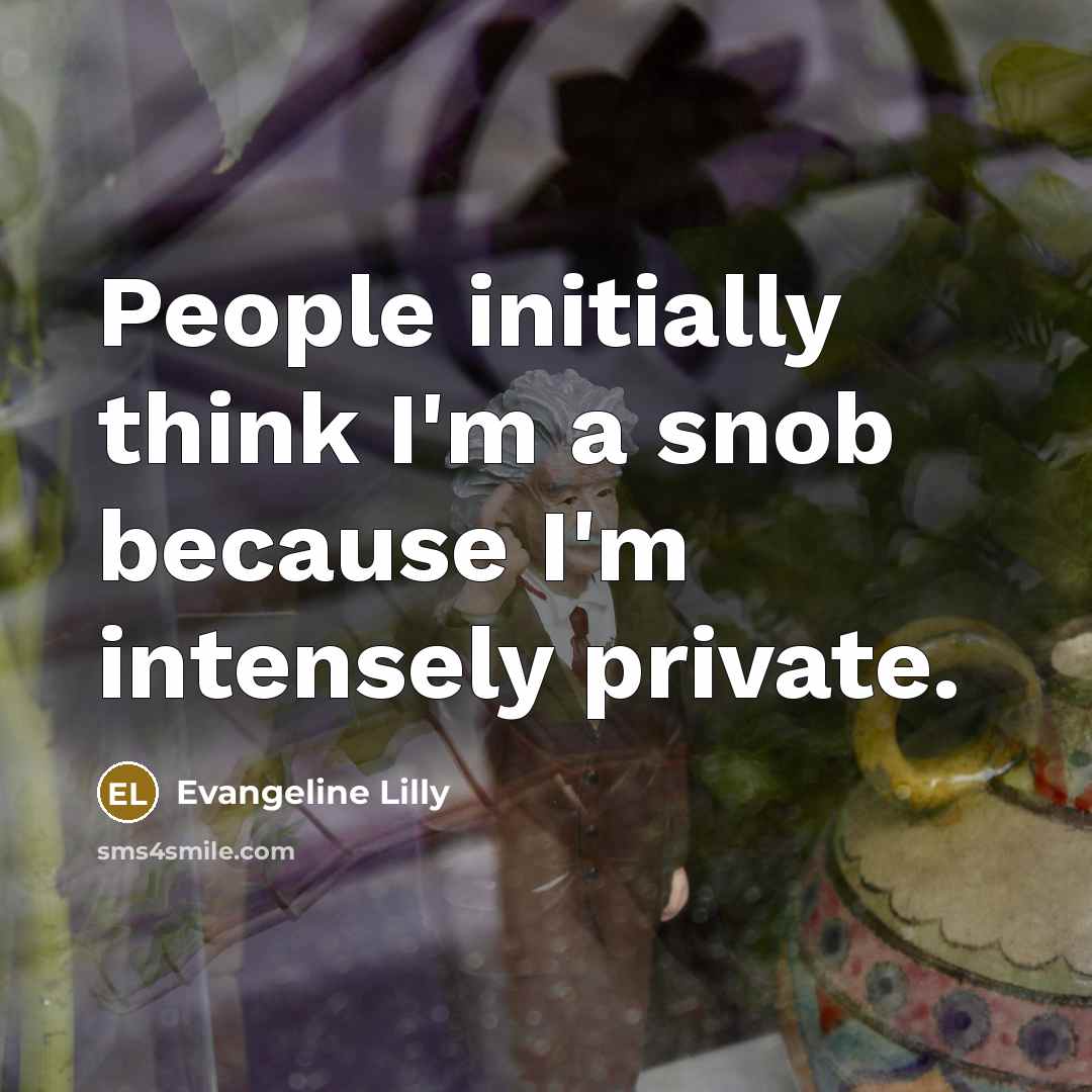 “People initially think I'm a snob because I'm intensely private.…” quote by Evangeline Lilly