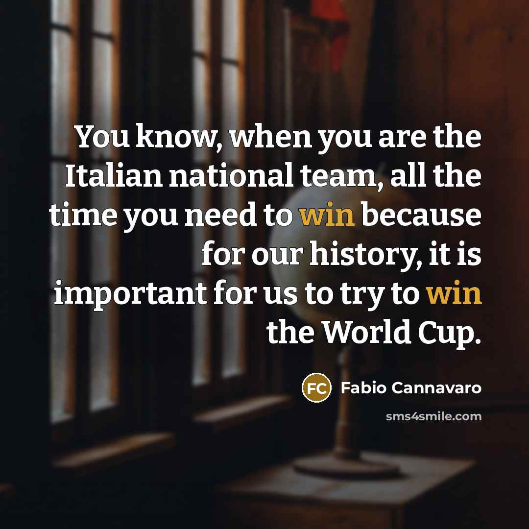 “You know, when you are the Italian national team, all the time you need to win because for our history, it is important for us to try to win the World Cup.” quote by Fabio Cannavaro