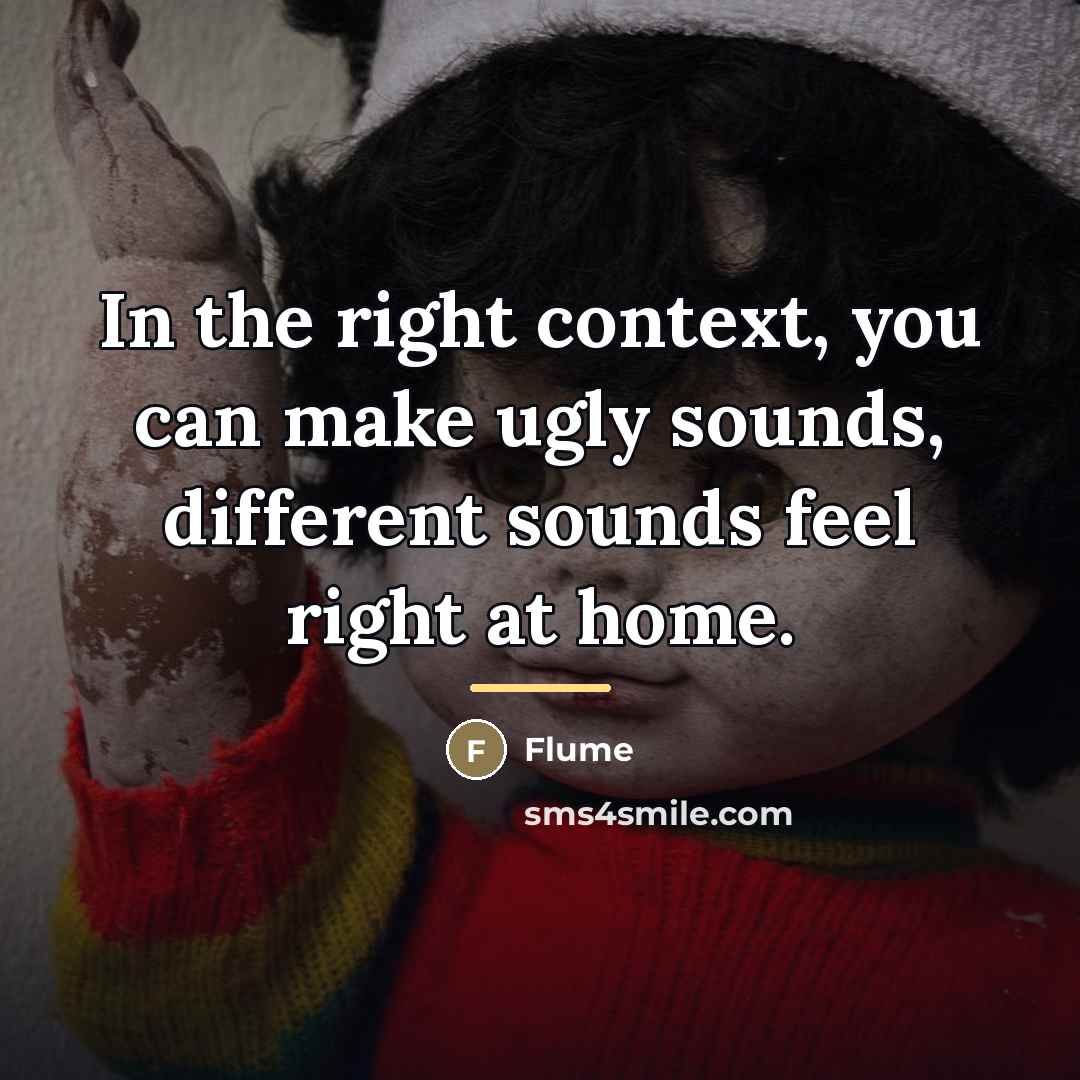 “In the right context, you can make ugly sounds, different…” quote by Flume