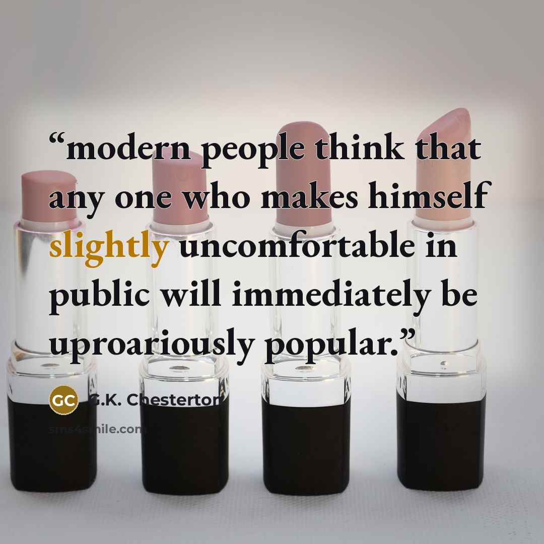 “modern people think that any one who makes himself slightly uncomfortable in public will immediately be uproariously popular.” quote by G.K. Chesterton