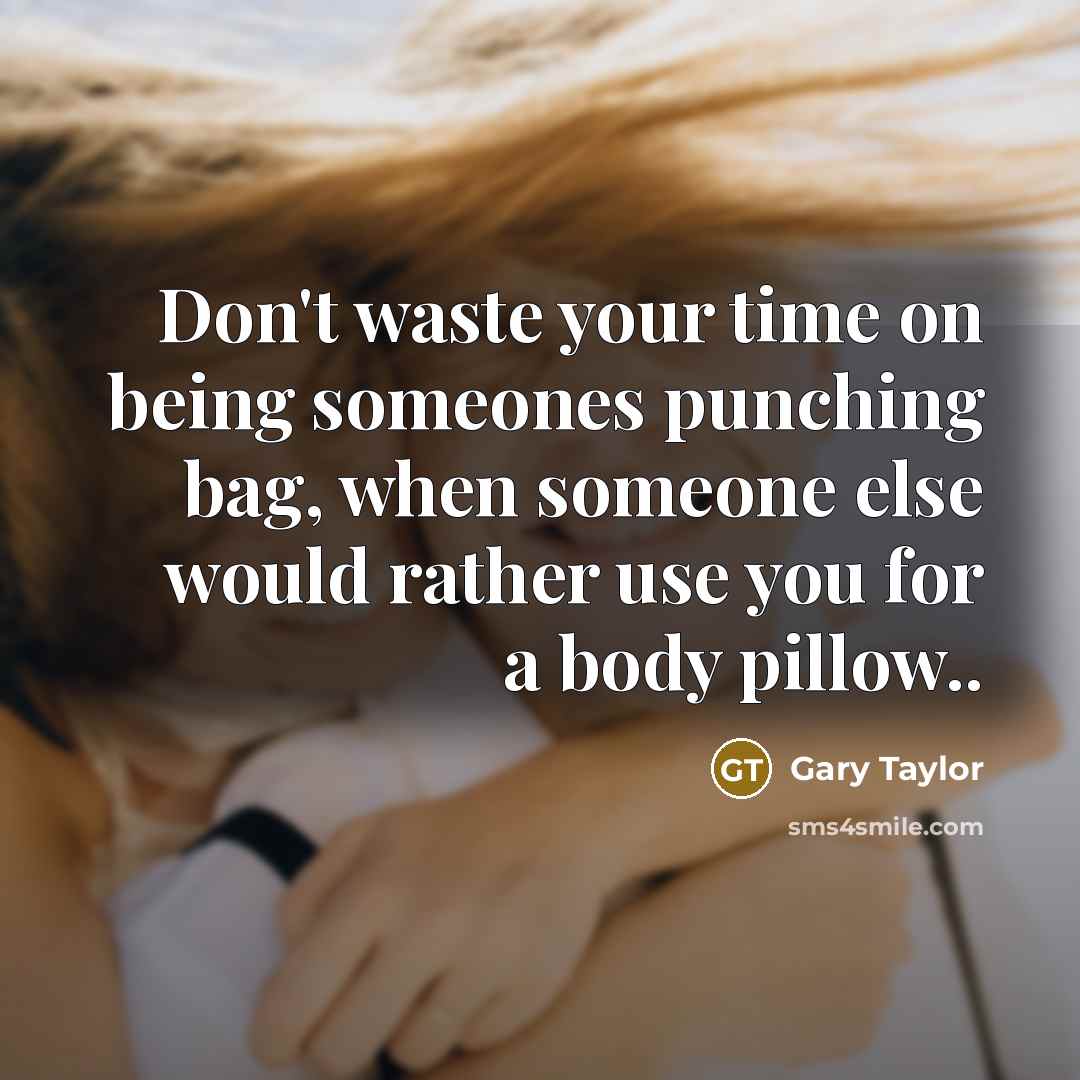 “Don't waste your time on being someones punching bag, when someone else would rather use you for a body pillow..” quote by Gary Taylor