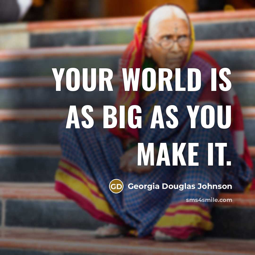 “Your world is as big as you make it.…” quote by Georgia Douglas Johnson