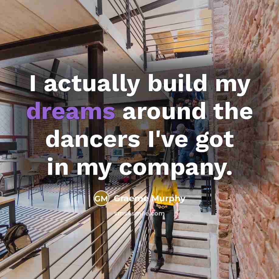 “I actually build my dreams around the dancers I've got…” quote by Graeme Murphy