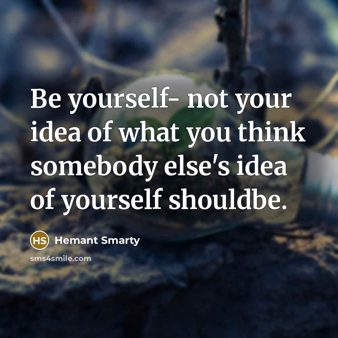 “Be yourself- not your idea of what you think somebody…” quote by Hemant Smarty