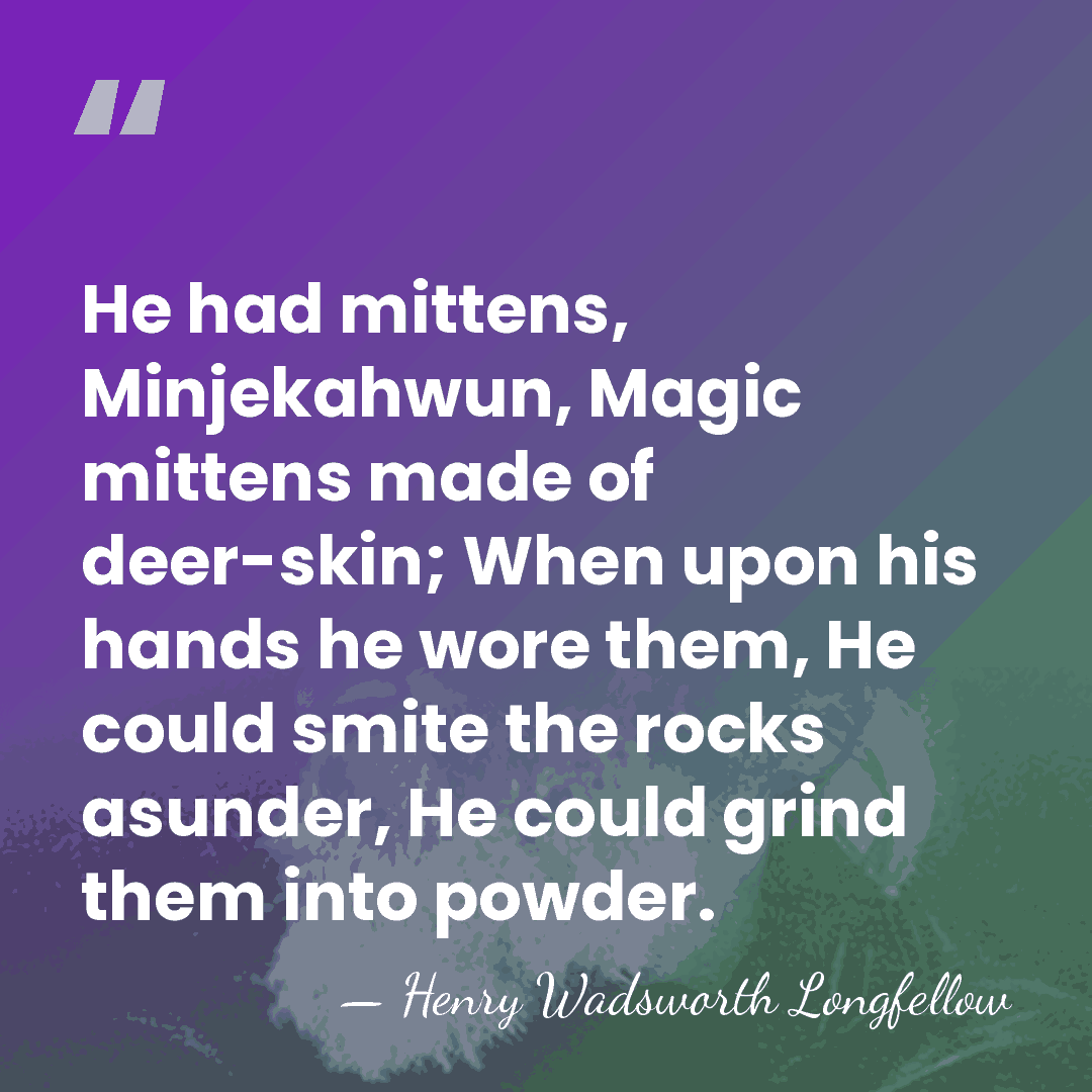 He had mittens, Minjekahwun, Magic mittens made of deer-skin; When upon his&hellip; - Henry Wadsworth Longfellow