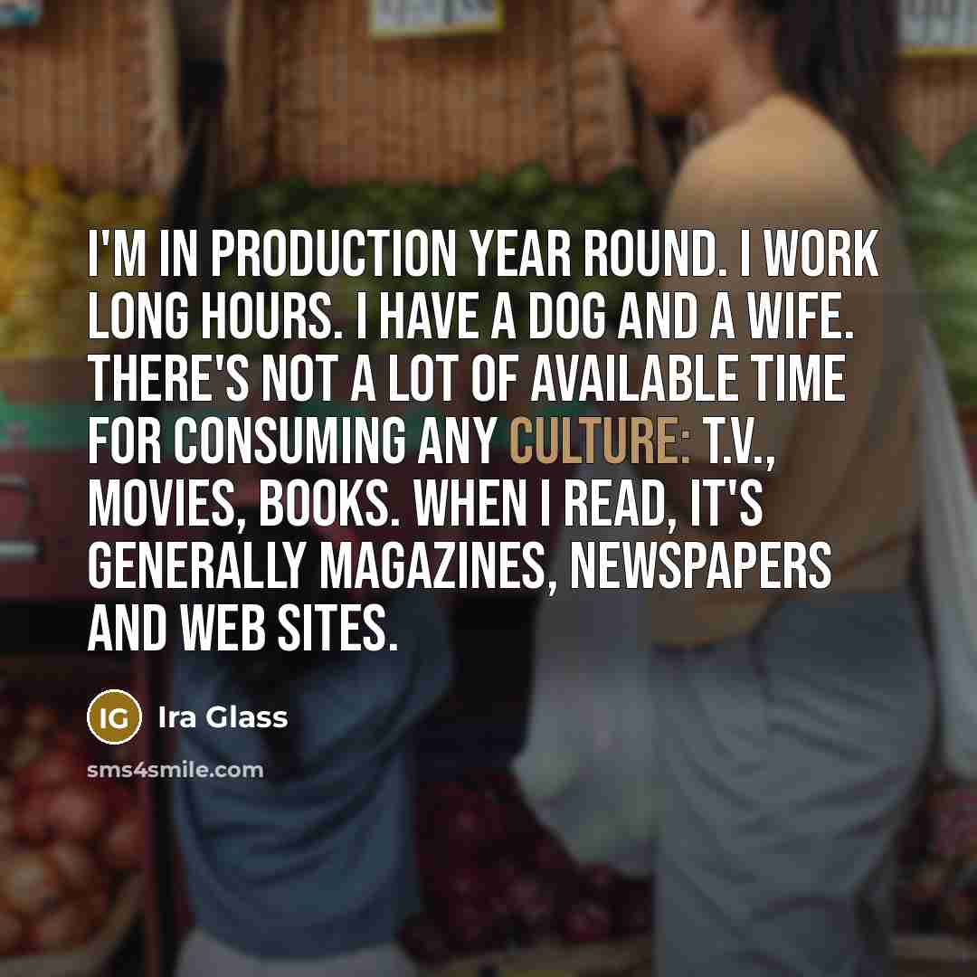 “I'm in production year round. I work long hours. I…” quote by Ira Glass