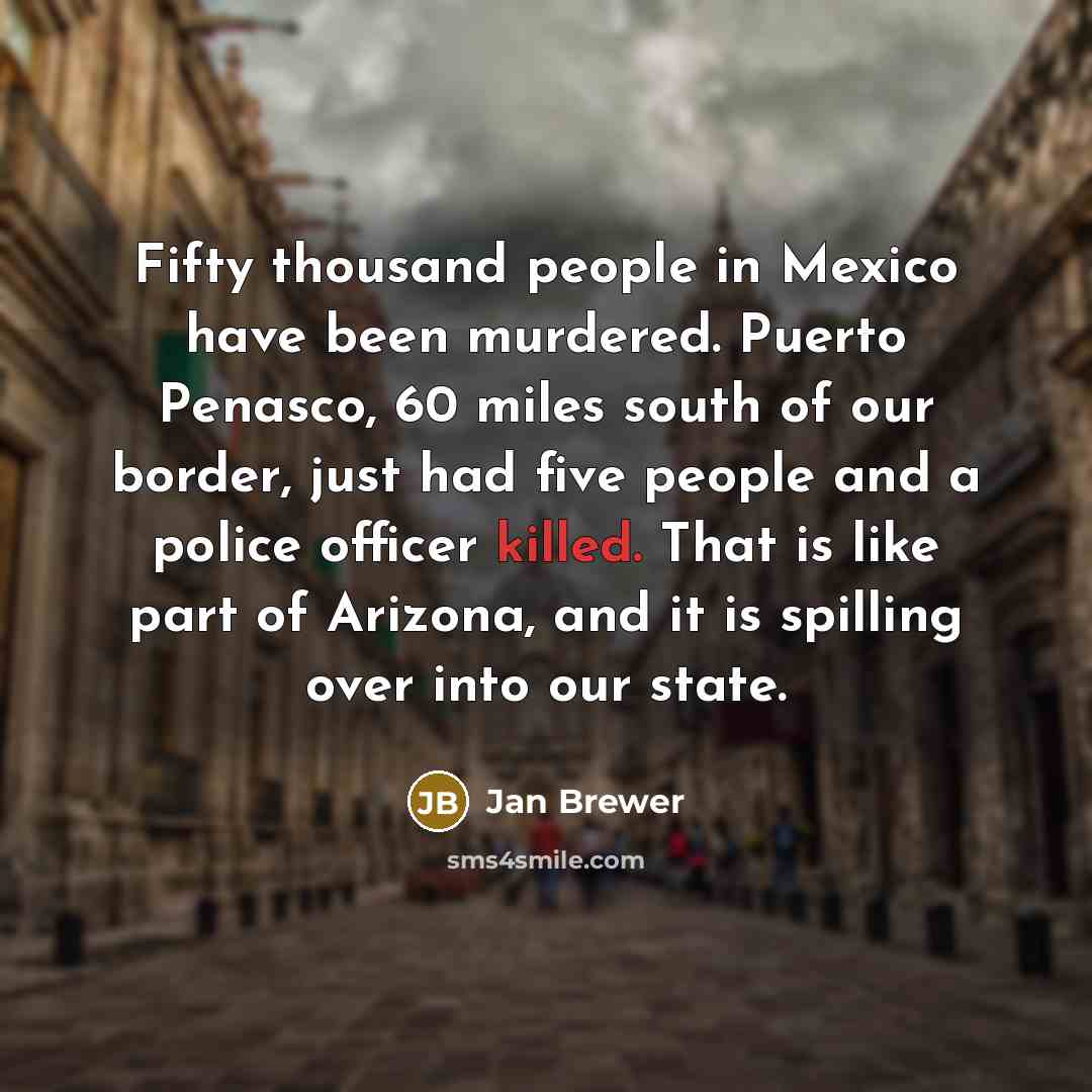 “Fifty thousand people in Mexico have been murdered. Puerto Penasco,…” quote by Jan Brewer