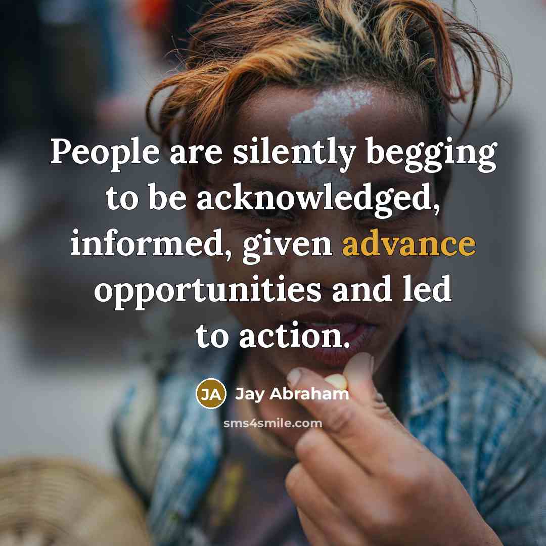“People are silently begging to be acknowledged, informed, given advance…” quote by Jay Abraham
