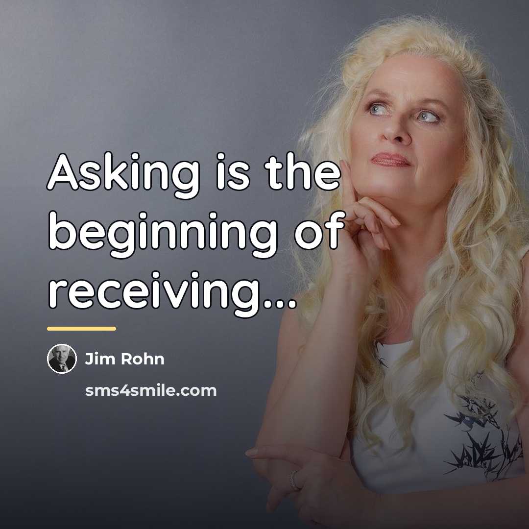 “Asking is the beginning of receiving...…” quote by Jim Rohn