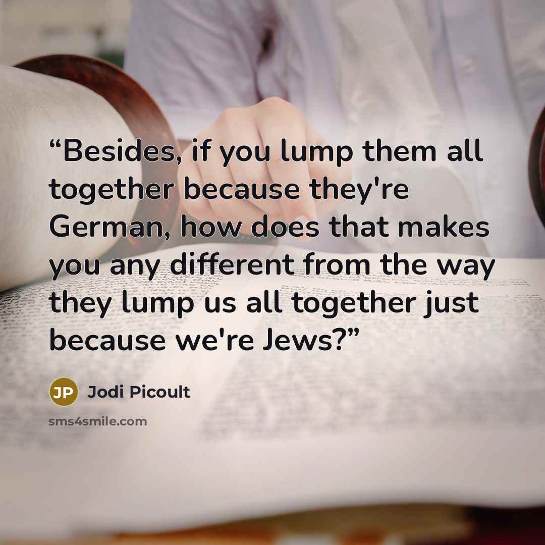 “Besides, if you lump them all together because they're German, how does that makes you any different from the way they lump us all together just because we're Jews?” quote by Jodi Picoult