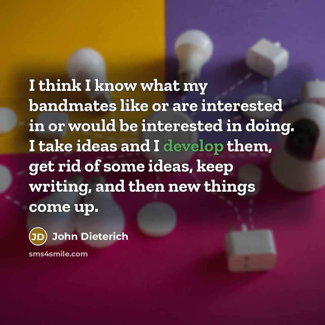 “I think I know what my bandmates like or are…” quote by John Dieterich