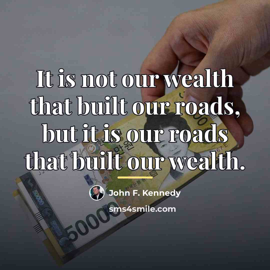 “It is not our wealth that built our roads, but…” quote by John F. Kennedy