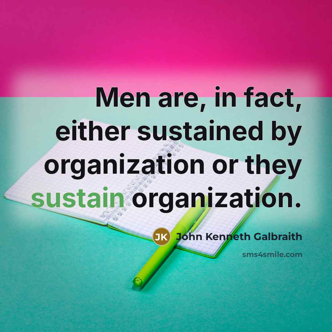 “Men are, in fact, either sustained by organization or they…” quote by John Kenneth Galbraith