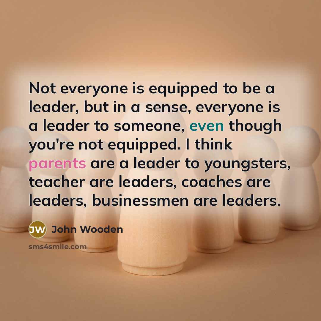 “Not everyone is equipped to be a leader, but in…” quote by John Wooden