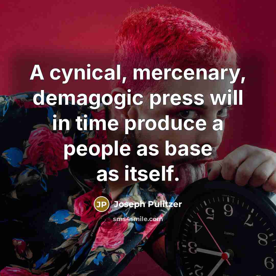 “A cynical, mercenary, demagogic press will in time produce a…” quote by Joseph Pulitzer