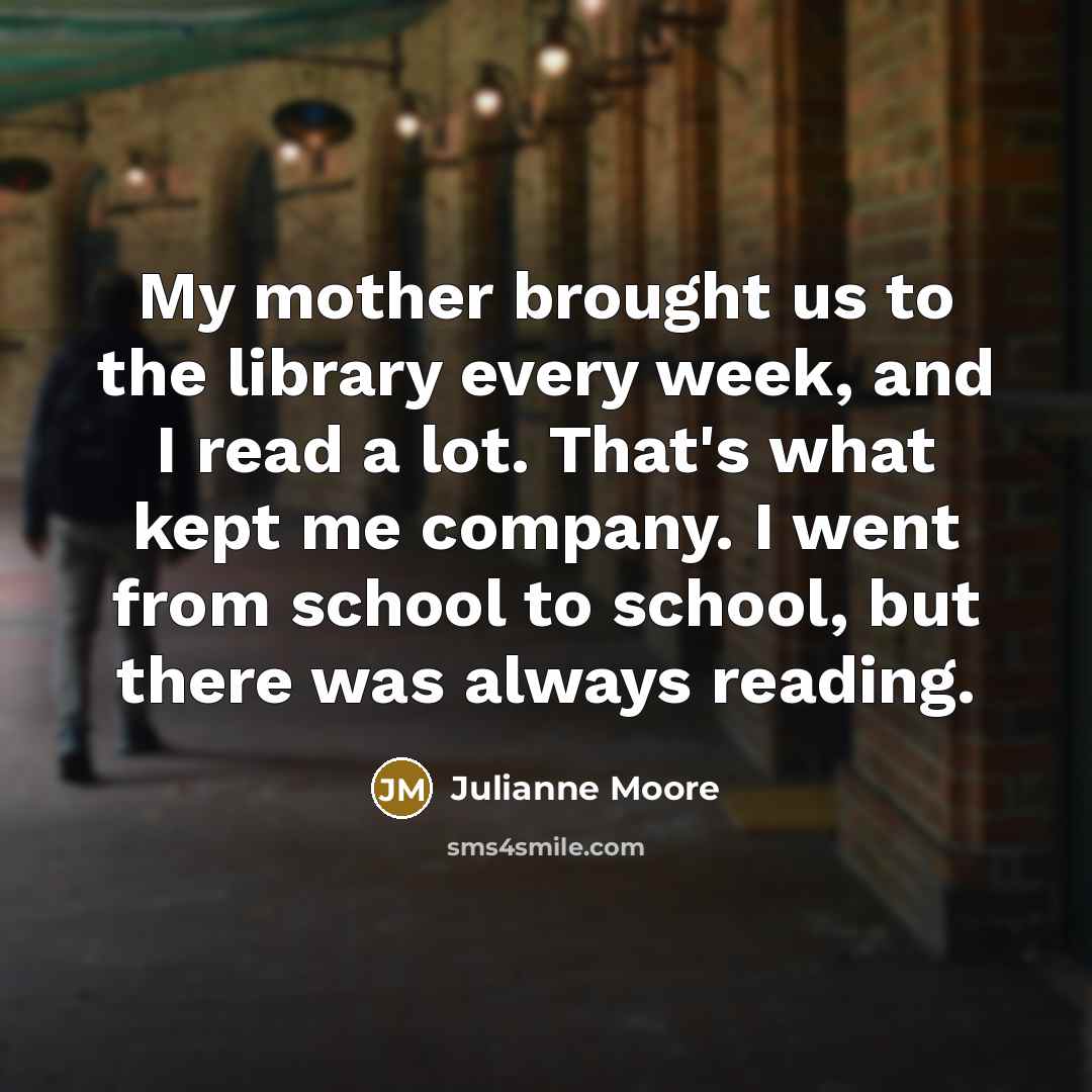 “My mother brought us to the library every week, and…” quote by Julianne Moore